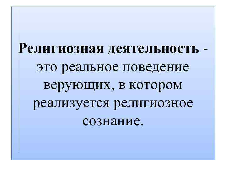 Религиозная деятельность это реальное поведение верующих, в котором реализуется религиозное сознание. 