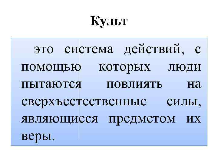 Культ это система действий, с помощью которых люди пытаются повлиять на сверхъестественные силы, являющиеся