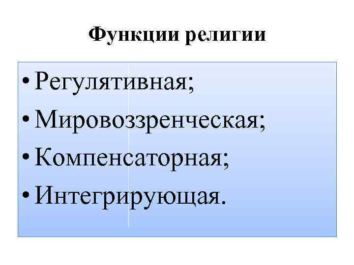 Функции религии • Регулятивная; • Мировоззренческая; • Компенсаторная; • Интегрирующая. 