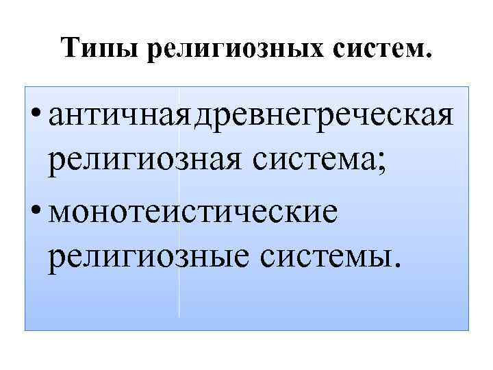 Типы религиозных систем. • античная древнегреческая религиозная система; • монотеистические религиозные системы. 