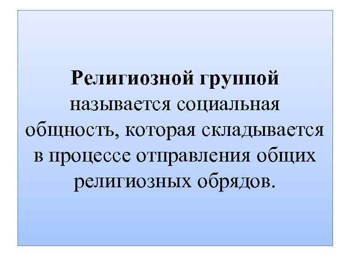 Религиозной группой называется социальная общность, которая складывается в процессе отправления общих религиозных обрядов. 