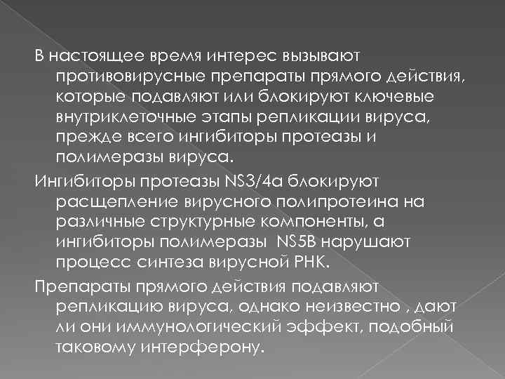 В настоящее время интерес вызывают противовирусные препараты прямого действия, которые подавляют или блокируют ключевые