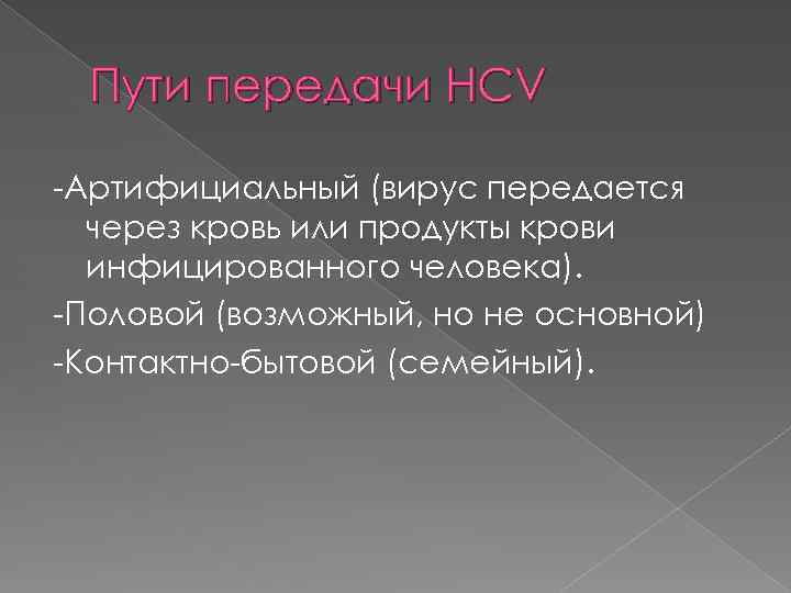 Пути передачи HCV -Артифициальный (вирус передается через кровь или продукты крови инфицированного человека). -Половой