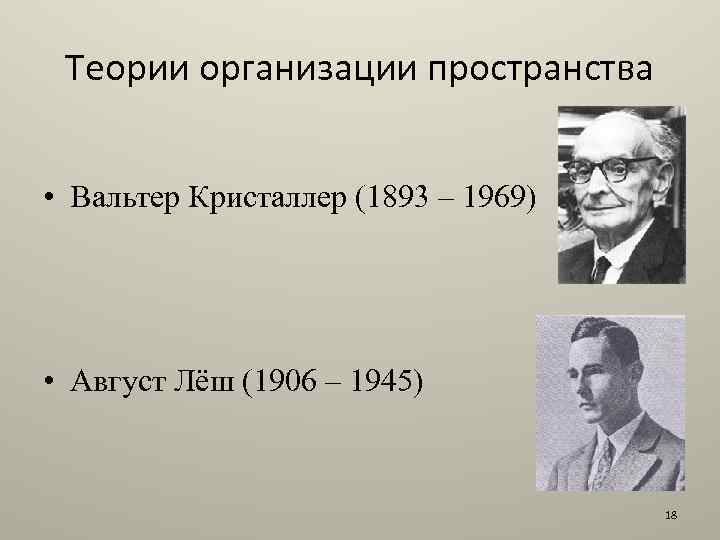 Теории организации пространства • Вальтер Кристаллер (1893 – 1969) • Август Лёш (1906 –