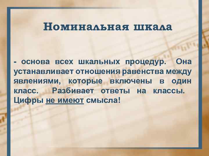 Номинальная шкала - основа всех шкальных процедур. Она устанавливает отношения равенства между явлениями, которые