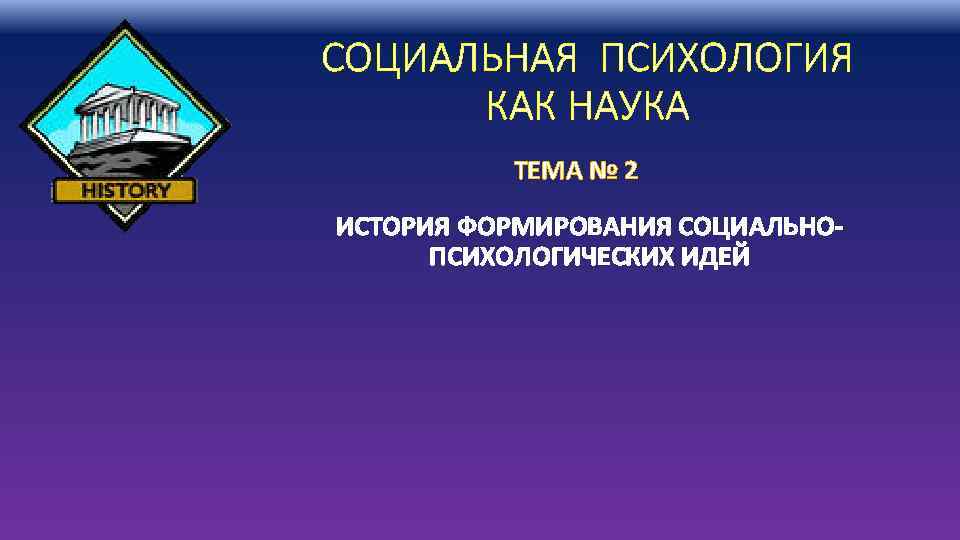 СОЦИАЛЬНАЯ ПСИХОЛОГИЯ КАК НАУКА ТЕМА № 2 ИСТОРИЯ ФОРМИРОВАНИЯ СОЦИАЛЬНОПСИХОЛОГИЧЕСКИХ ИДЕЙ 