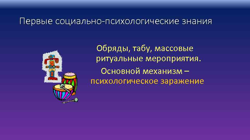 Первые социально-психологические знания Обряды, табу, массовые ритуальные мероприятия. Основной механизм – психологическое заражение 