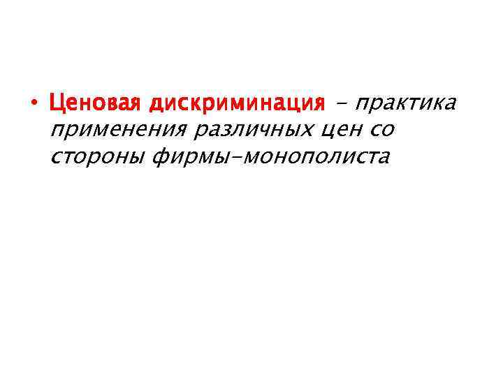  • Ценовая дискриминация - практика применения различных цен со стороны фирмы-монополиста 