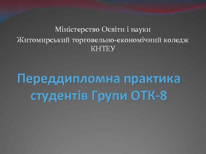 Міністерство Освіти і науки Житомирський торговельно-економічний коледж КНТЕУ Переддипломна практика студентів Групи ОТК-8 