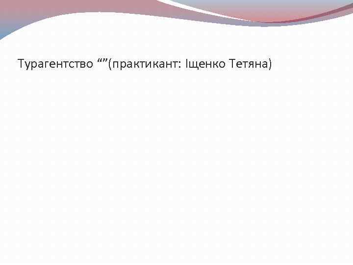 Турагентство “”(практикант: Іщенко Тетяна) 