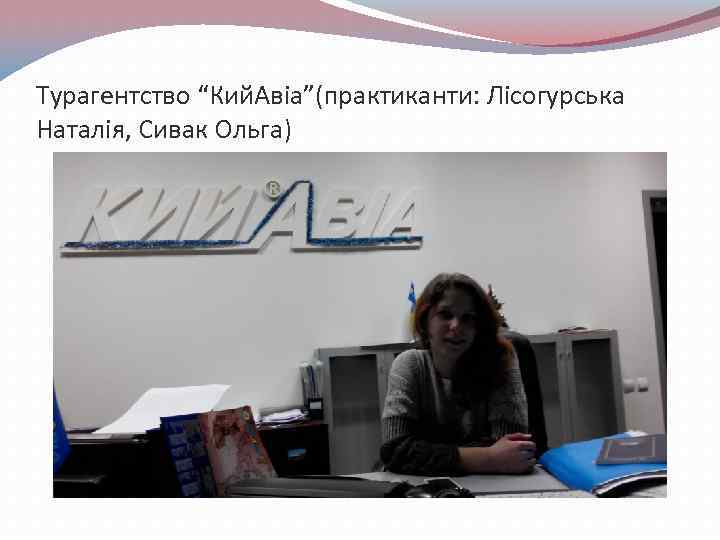 Турагентство “Кий. Авіа”(практиканти: Лісогурська Наталія, Сивак Ольга) 