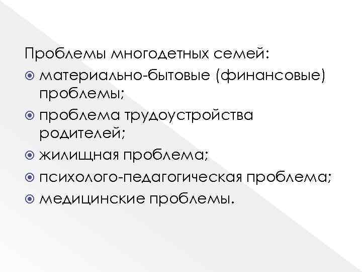 Проблемы многодетных семей: материально-бытовые (финансовые) проблемы; проблема трудоустройства родителей; жилищная проблема; психолого-педагогическая проблема; медицинские