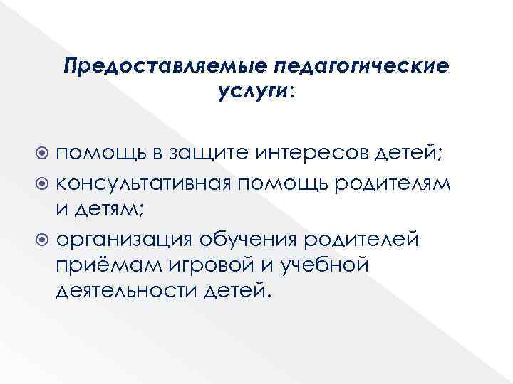 Предоставляемые педагогические услуги: помощь в защите интересов детей; консультативная помощь родителям и детям; организация