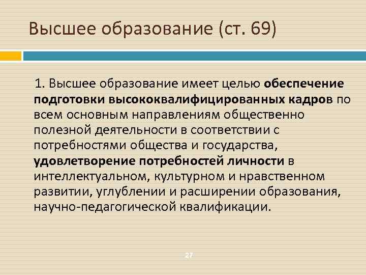 Высшее образование (ст. 69) 1. Высшее образование имеет целью обеспечение подготовки высококвалифицированных кадров по