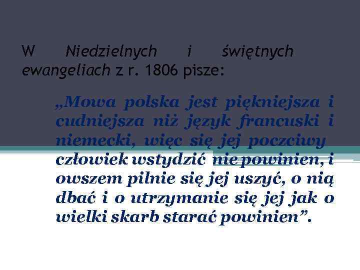 W Niedzielnych i świętnych ewangeliach z r. 1806 pisze: „Mowa polska jest piękniejsza i