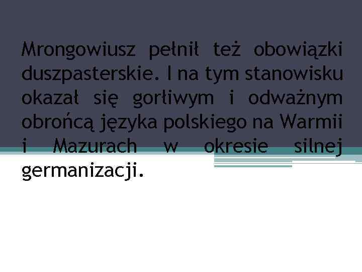 Mrongowiusz pełnił też obowiązki duszpasterskie. I na tym stanowisku okazał się gorłiwym i odważnym