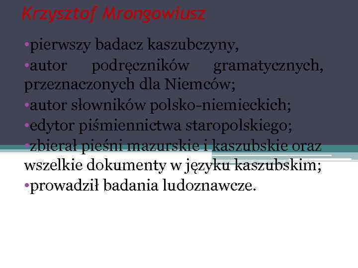 Krzysztof Mrongowiusz • pierwszy badacz kaszubczyny, • autor podręczników gramatycznych, przeznaczonych dla Niemców; •