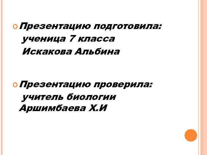  Презентацию подготовила: ученица 7 класса Искакова Альбина Презентацию проверила: учитель биологии Аршимбаева Х.