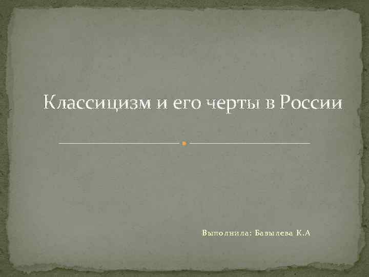 Классицизм и его черты в России Выполнила: Базылева К. А 