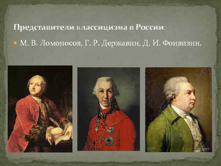 Представители классицизма в России: М. В. Ломоносов, Г. Р. Державин, Д. И. Фонвизин. 