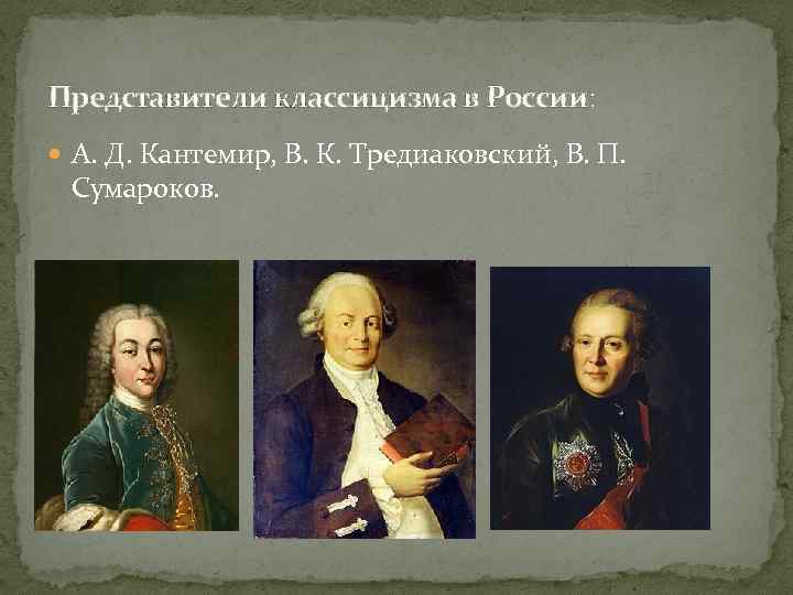 Представители классицизма в России: А. Д. Кантемир, В. К. Тредиаковский, В. П. Сумароков. 