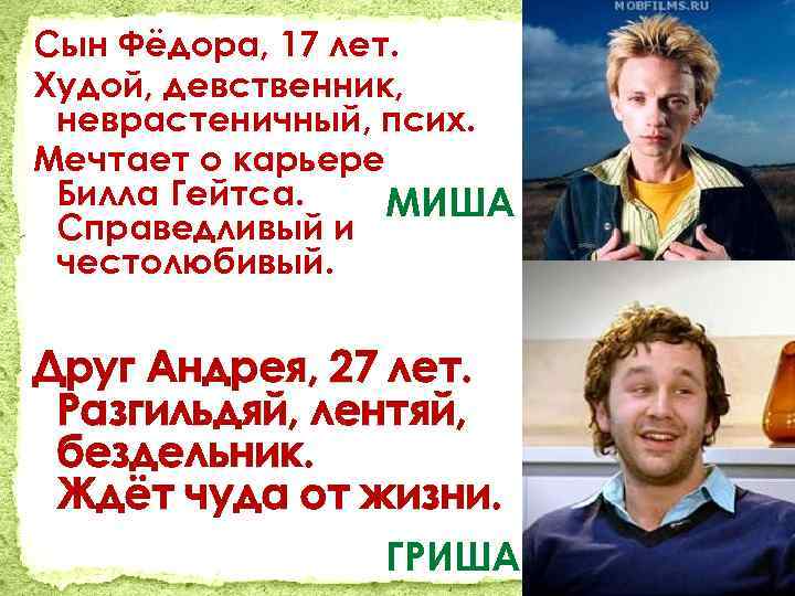 Сын Фёдора, 17 лет. Худой, девственник, неврастеничный, псих. Мечтает о карьере Билла Гейтса. МИША