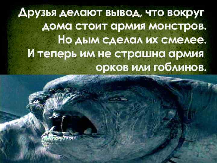 Друзья делают вывод, что вокруг дома стоит армия монстров. Но дым сделал их смелее.