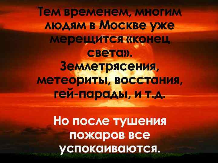 Тем временем, многим людям в Москве уже мерещится «конец света» . Землетрясения, метеориты, восстания,