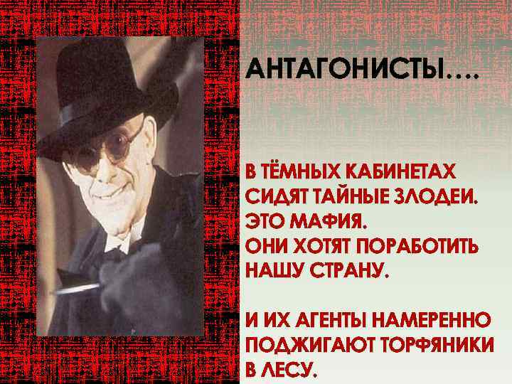 АНТАГОНИСТЫ…. В ТЁМНЫХ КАБИНЕТАХ СИДЯТ ТАЙНЫЕ ЗЛОДЕИ. ЭТО МАФИЯ. ОНИ ХОТЯТ ПОРАБОТИТЬ НАШУ СТРАНУ.