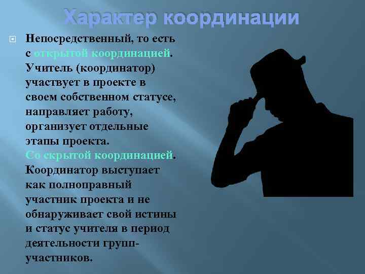 Характер координации Непосредственный, то есть с открытой координацией. Учитель (координатор) участвует в проекте в