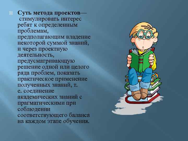  Суть метода проектов— стимулировать интерес ребят к определенным проблемам, предполагающим владение некоторой суммой