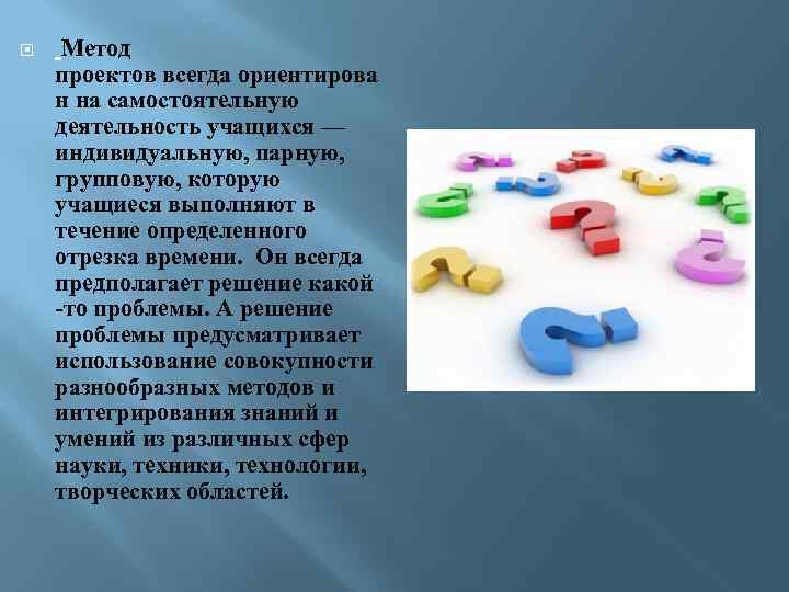  Метод проектов всегда ориентирова н на самостоятельную деятельность учащихся — индивидуальную, парную, групповую,