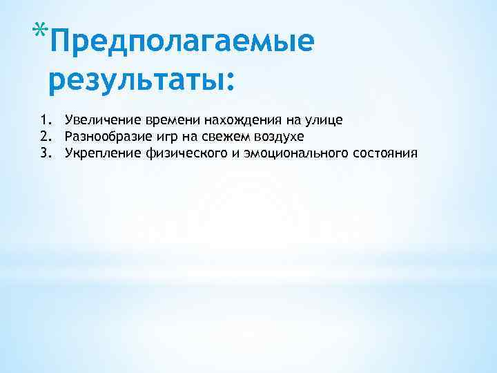 *Предполагаемые результаты: 1. Увеличение времени нахождения на улице 2. Разнообразие игр на свежем воздухе