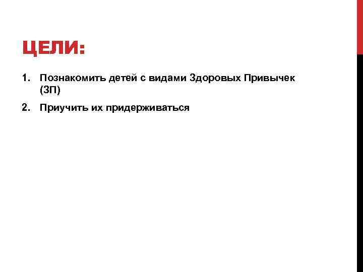 ЦЕЛИ: 1. Познакомить детей с видами Здоровых Привычек (ЗП) 2. Приучить их придерживаться 