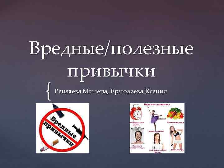 Вредные/полезные привычки { Рензяева Милена, Ермолаева Ксения 