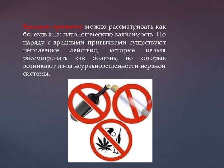 Вредную привычку можно рассматривать как болезнь или патологическую зависимость. Но наряду с вредными привычками