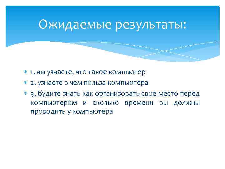 Ожидаемые результаты: 1. вы узнаете, что такое компьютер 2. узнаете в чем польза компьютера