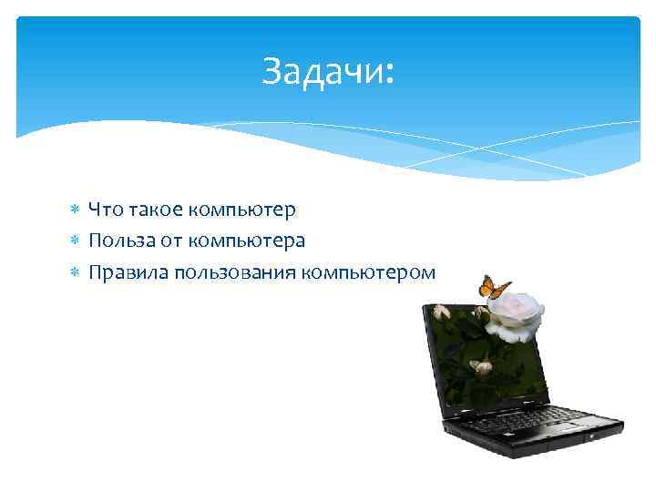 Задачи: Что такое компьютер Польза от компьютера Правила пользования компьютером 
