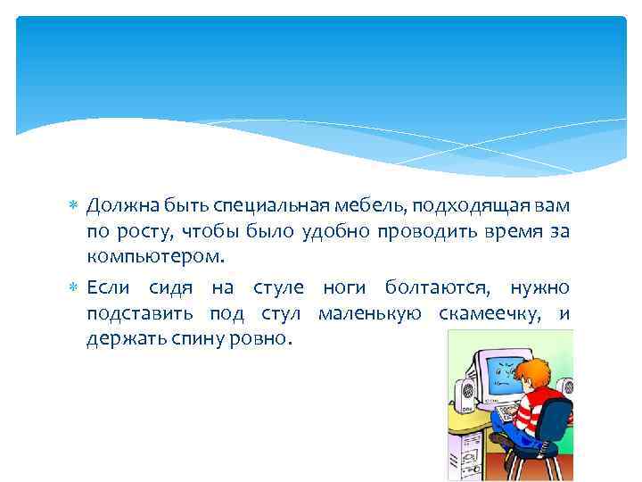  Должна быть специальная мебель, подходящая вам по росту, чтобы было удобно проводить время