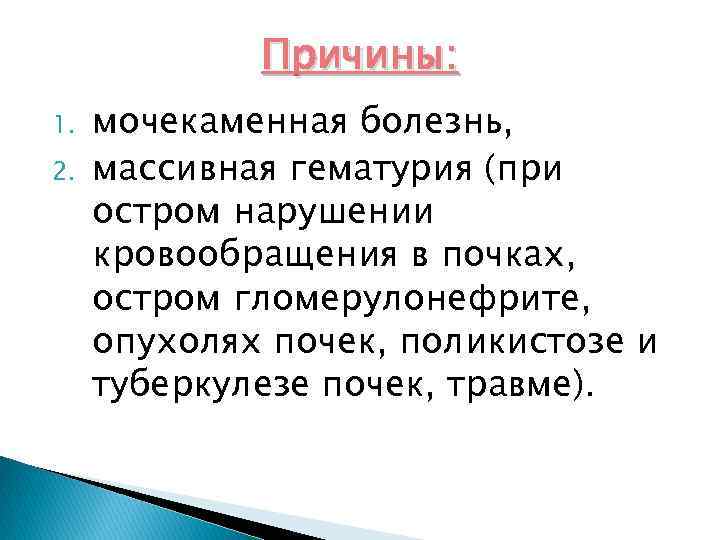 Причины: 1. 2. мочекаменная болезнь, массивная гематурия (при остром нарушении кровообращения в почках, остром