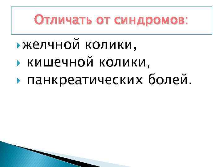 Отличать от синдромов: желчной колики, кишечной колики, панкреатических болей. 