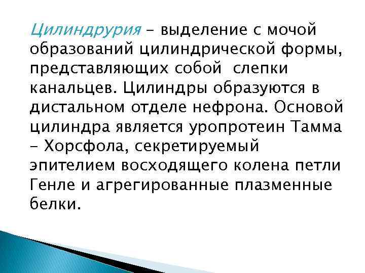 Цилиндрурия - выделение с мочой образований цилиндрической формы, представляющих собой слепки канальцев. Цилиндры образуются