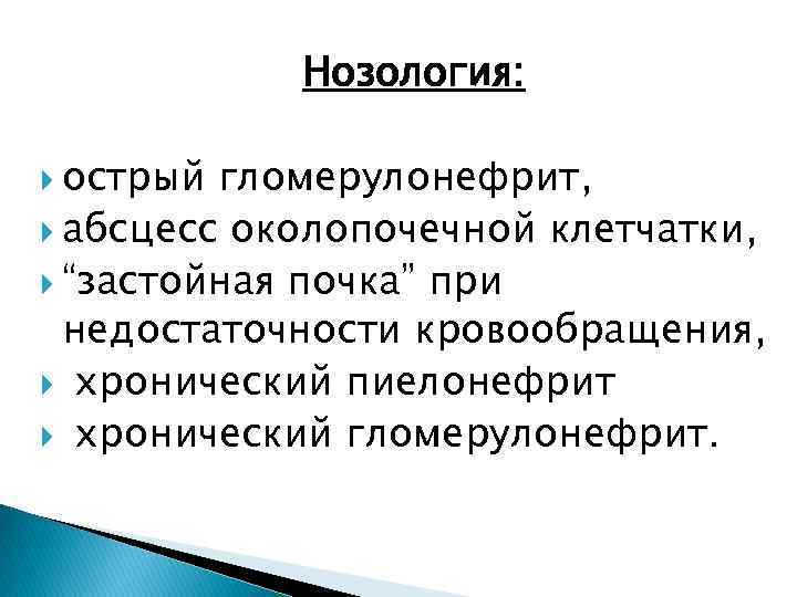 Нозология: острый гломерулонефрит, абсцесс околопочечной клетчатки, “застойная почка” при недостаточности кровообращения, хронический пиелонефрит хронический