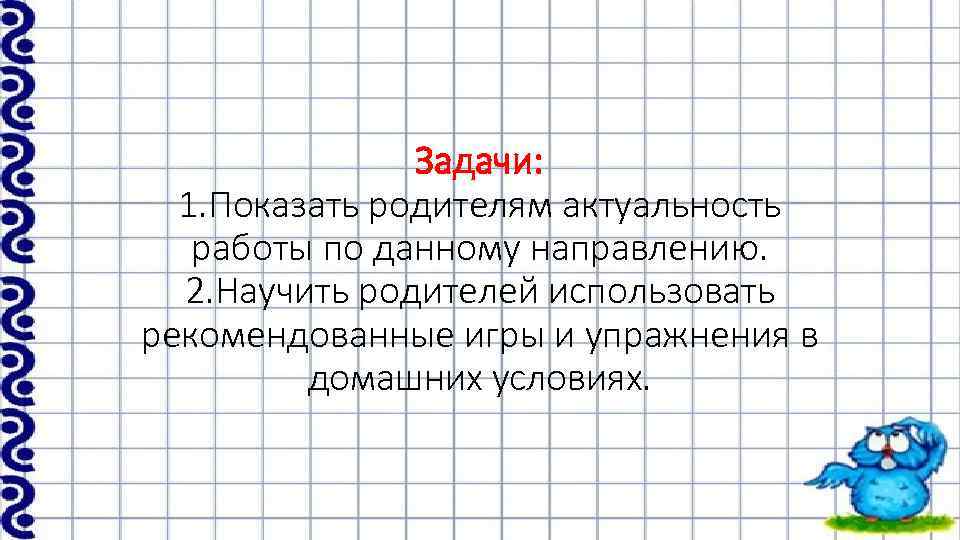 Задачи: 1. Показать родителям актуальность работы по данному направлению. 2. Научить родителей использовать рекомендованные