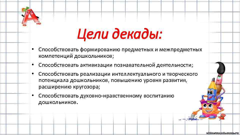 Цели декады: • Способствовать формированию предметных и межпредметных компетенций дошкольников; • Способствовать активизации познавательной