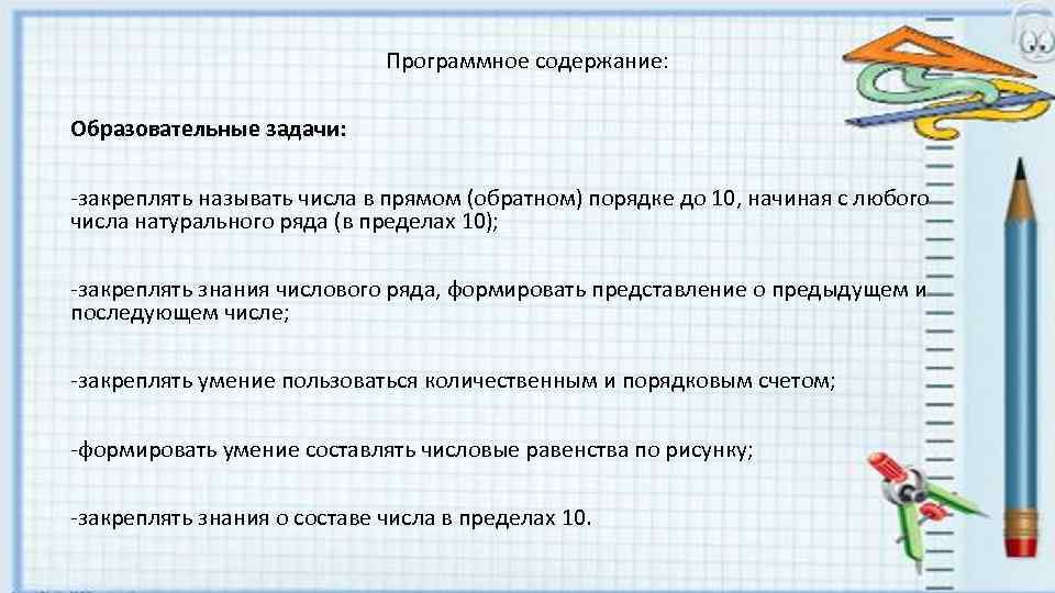 Программное содержание: Образовательные задачи: -закреплять называть числа в прямом (обратном) порядке до 10, начиная