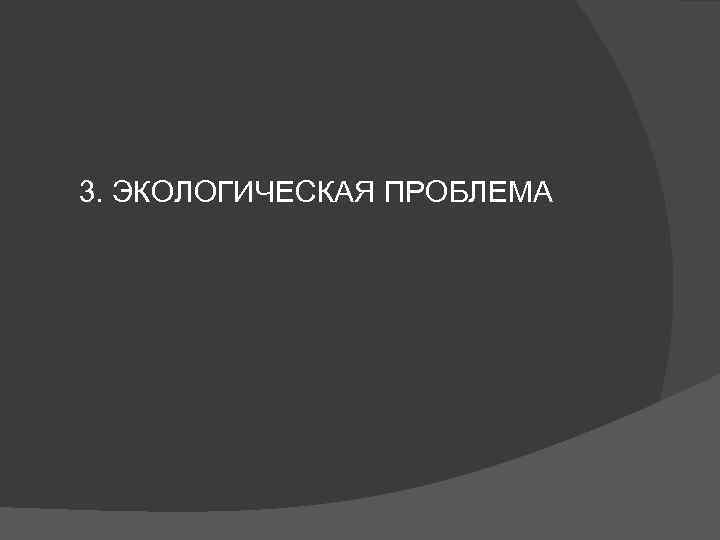 3. ЭКОЛОГИЧЕСКАЯ ПРОБЛЕМА 