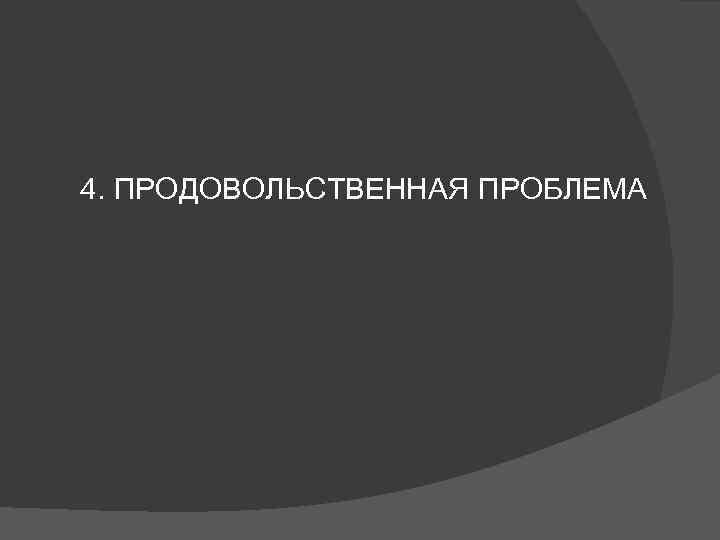 4. ПРОДОВОЛЬСТВЕННАЯ ПРОБЛЕМА 