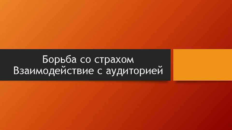 Борьба со страхом Взаимодействие с аудиторией 