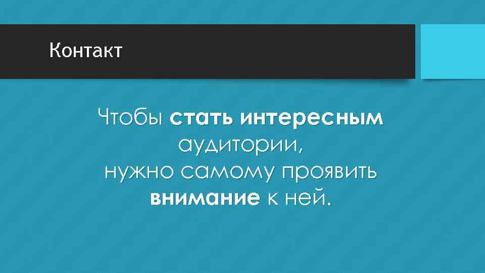 Контакт Чтобы стать интересным аудитории, нужно самому проявить внимание к ней. 